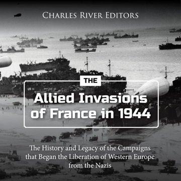The Allied Invasions of France in 1944: The History and Legacy of the Campaigns that Began the Li...
