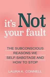 It's Not Your Fault The Subconscious Reasons We Self–Sabotage and How to Stop
