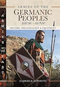 Armies of the Germanic Peoples, 200 BC to AD 500 History, Organization and Equipment