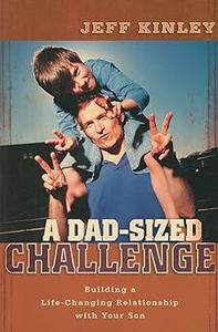 A Dad-Sized Challenge Building a Life-Changing Relationship with Your Son