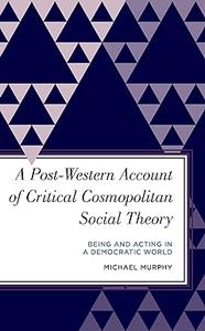 A Post–Western Account of Critical Cosmopolitan Social Theory Being and Acting in a Democratic World