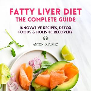 Fatty Liver Diet, the Complete Guide: Innovative Recipes, Detox Foods & Holistic Recovery [Audiob...
