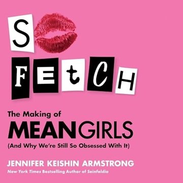 So Fetch: The Making of Mean Girls (and Why We're Still So Obsessed with It) [Audiobook]