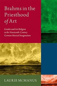 Brahms in the Priesthood of Art Gender and Art Religion in the Nineteenth-Century German Musical Imagination