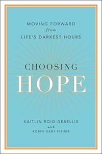 Choosing Hope Moving Forward from Life’s Darkest Hours