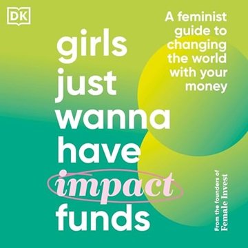Girls Just Wanna Have Impact Funds: A Feminist's Guide to Changing the World with Your Money [Aud...