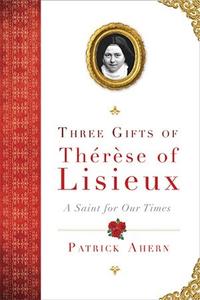 Three Gifts of Therese of Lisieux A Saint for Our Times