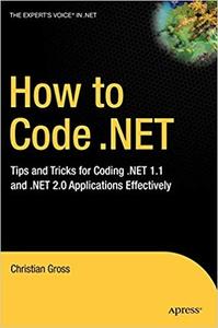 How to Code .NET Tips and Tricks for Coding .NET 1.1 and .NET 2.0 Applications Effectively