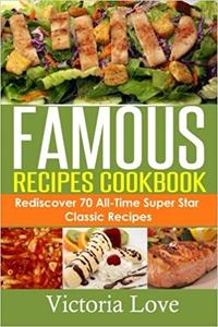 Famous Recipes Cookbook 70 All–Time Favorite Classic Cooking Recipes