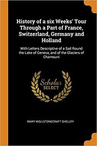 History of a six Weeks’ Tour Through a Part of France, Switzerland, Germany and Holland