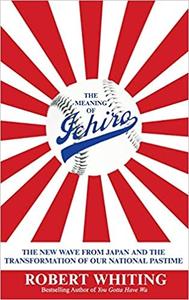 The Meaning of Ichiro The New Wave from Japan and the Transformation of Our National Pastime