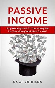 Passive Income Stop Working Hard For Your Money And Let Your Money Work Hard For You!