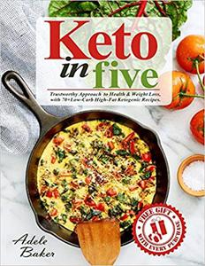 Keto in five Trustworthy Approach to Health & Weight Loss, with 70+ Low–Carb High–Fat Ketogenic Recipes