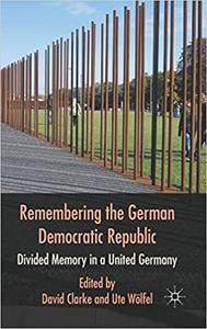 Remembering the German Democratic Republic Divided Memory in a United Germany
