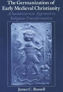 The Germanization of Early Medieval Christianity A Sociohistorical Approach to Religious Transformation