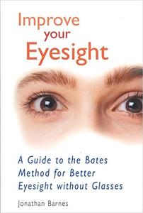 Improve Your Eyesight A Guide to the Bates Method for Better Eyesight Without Glasses