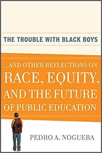 The Trouble With Black Boys ...And Other Reflections on Race, Equity, and the Future of Public Education