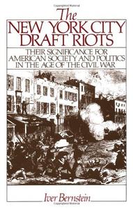 The New York City Draft Riots Their Significance for American Society and Politics in the Age of the Civil War