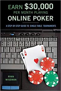 Earn $30,000 Per Month Playing Online Poker A Step–by–step Guide to Single–table Tournaments