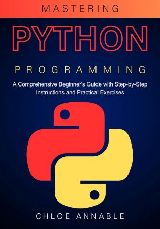 Mastering Python Programming: A Comprehensive Beginner's Guide with Step-by-Step Instructions and Practical Exercises