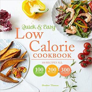 Quick & Easy Low Calorie Cookbook 100 Recipes All 100 Calories 200 Calories 300 Calories