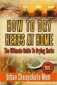 How To Dry Herbs At Home The Ultimate Guide To Drying Herbs