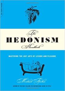 The Hedonism Handbook Mastering The Lost Arts Of Leisure And Pleasure