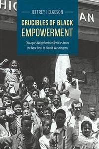 Crucibles of Black Empowerment Chicago's Neighborhood Politics from the New Deal to Harold Washington