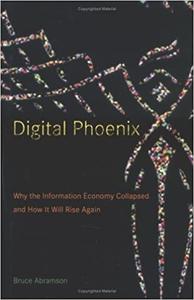 Digital Phoenix Why the Information Economy Collapsed and How It Will Rise Again