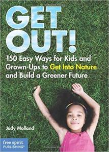 Get Out! 150 Easy Ways for Kids & Grown-Ups to Get Into Nature and Build a Greener Future