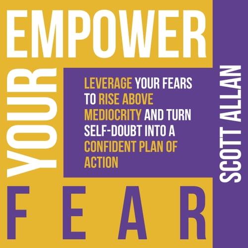 Empower Your Fear Leverage Your Fears to Rise Above Mediocrity and Turn Self–Doubt Into a Confident Plan of Action [Audiobook]