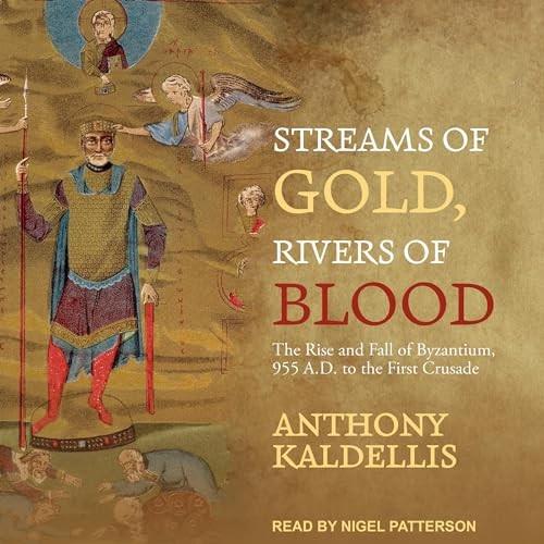 Streams of Gold, Rivers of Blood The Rise and Fall of Byzantium, 955 A.D. to the First Crusade [Audiobook]