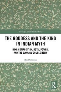 The Goddess and the King in Indian Myth Ring Composition, Royal Power and The Dharmic Double Helix