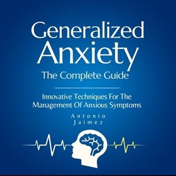 Generalized Anxiety, the Complete Guide: Innovative Techniques For The Management Of Anxious Symp...