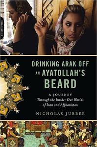 Drinking Arak Off an Ayatollah’s Beard A Journey Through the Inside-Out Worlds of Iran and Afghanistan