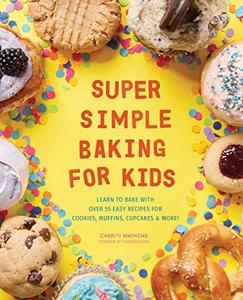 Super Simple Baking for Kids Learn to Bake with over 55 Easy Recipes for Cookies, Muffins, Cupcakes and More!