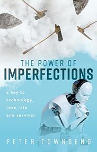 The Power of Imperfections A Key to Technology, Love, Life and Survival
