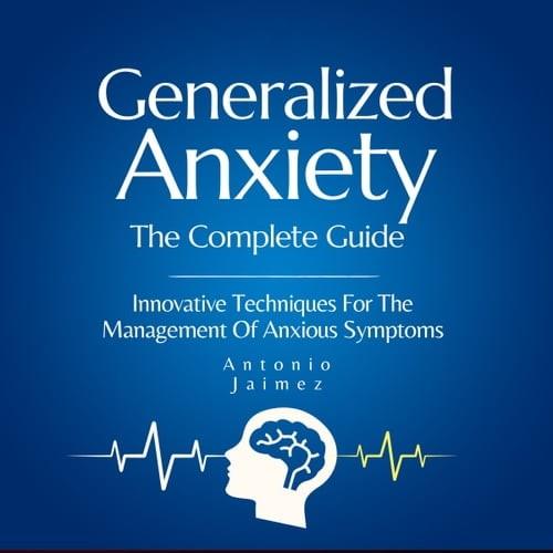 Generalized Anxiety, the Complete Guide Innovative Techniques For The Management Of Anxious Symptoms [Audiobook]