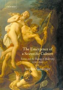 The Emergence of a Scientific Culture Science and the Shaping of Modernity 1210–1685