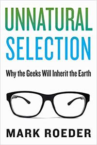 Unnatural Selection Why the Geeks Will Inherit the Earth