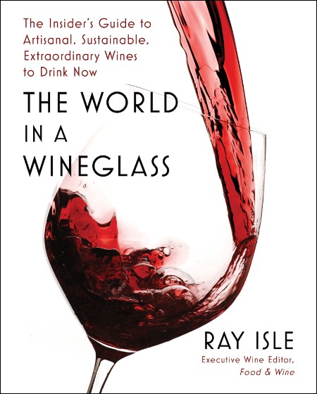 The World in a Wineglass by Ray Isle 08b64f061d45a20a5fe245c82569bb02