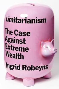 Limitarianism The Case Against Extreme Wealth