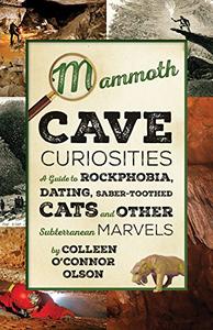 Mammoth Cave Curiosities A Guide to Rockphobia, Dating, Saber–toothed Cats, and Other Subterranean Marvels (2024)