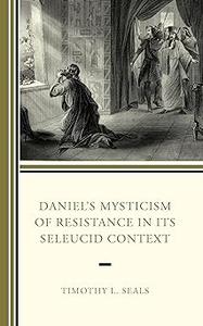Daniel’s Mysticism of Resistance in Its Seleucid Context