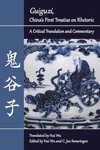 Guiguzi, China’s First Treatise on Rhetoric A Critical Translation and Commentary