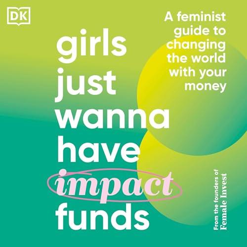 Girls Just Wanna Have Impact Funds A Feminist's Guide to Changing the World with Your Money [Audiobook]