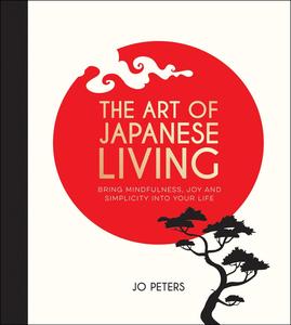 The Art of Japanese Living How to Bring Mindfulness and Simplicity Into Your Life