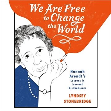 We Are Free to Change the World: Hannah Arendt's Lessons in Love and Disobedience [Audiobook]