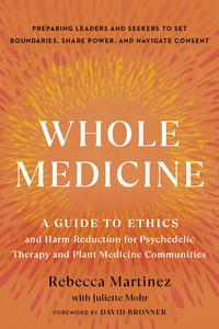Whole Medicine A Guide to Ethics and Harm-Reduction for Psychedelic Therapy and Plant Medicine Communities