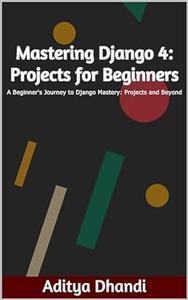 Mastering Django 4 Projects for Beginners
